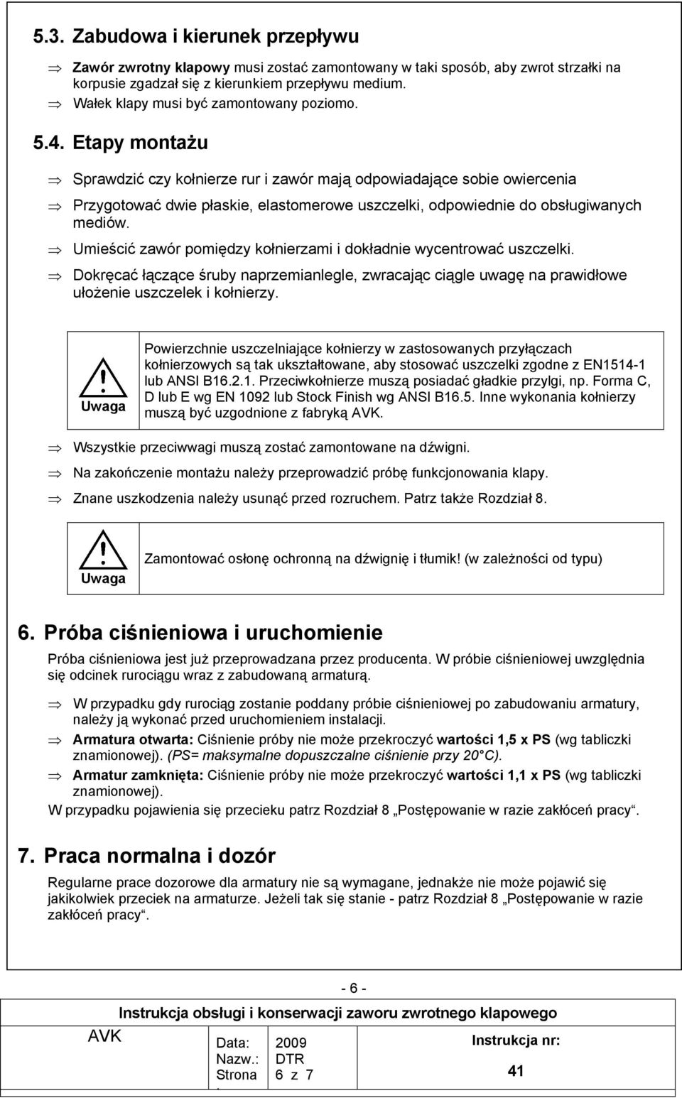 Etapy montażu Sprawdzić czy kołnierze rur i zawór mają odpowiadające sobie owiercenia Przygotować dwie płaskie, elastomerowe uszczelki, odpowiednie do obsługiwanych mediów.