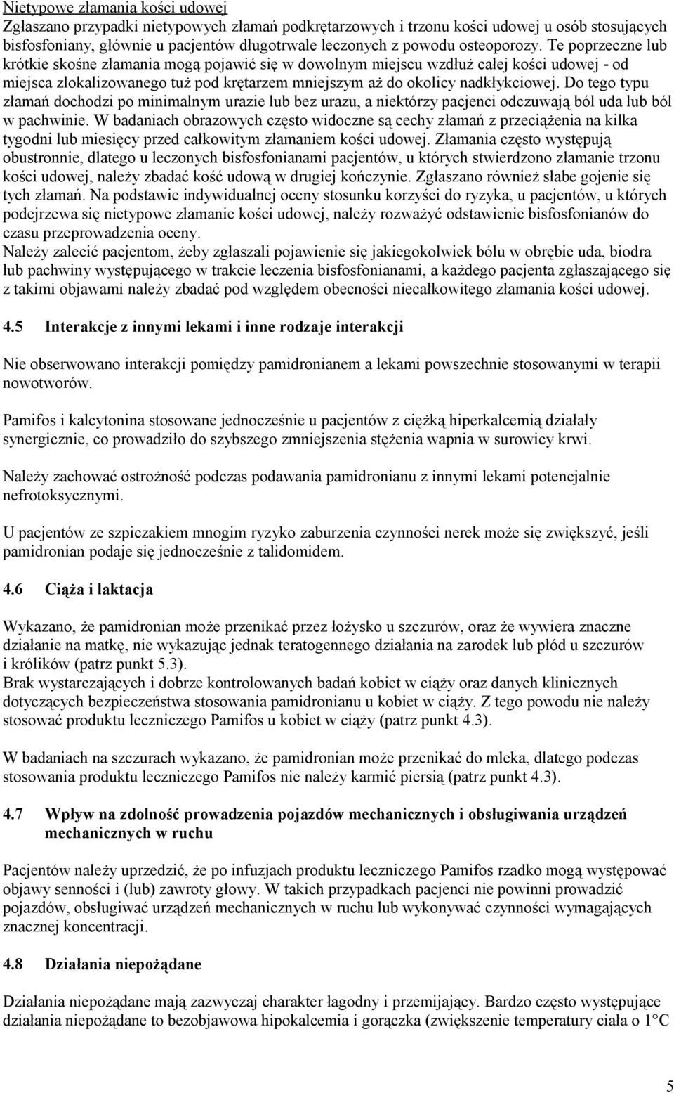 Te poprzeczne lub krótkie skośne złamania mogą pojawić się w dowolnym miejscu wzdłuż całej kości udowej - od miejsca zlokalizowanego tuż pod krętarzem mniejszym aż do okolicy nadkłykciowej.