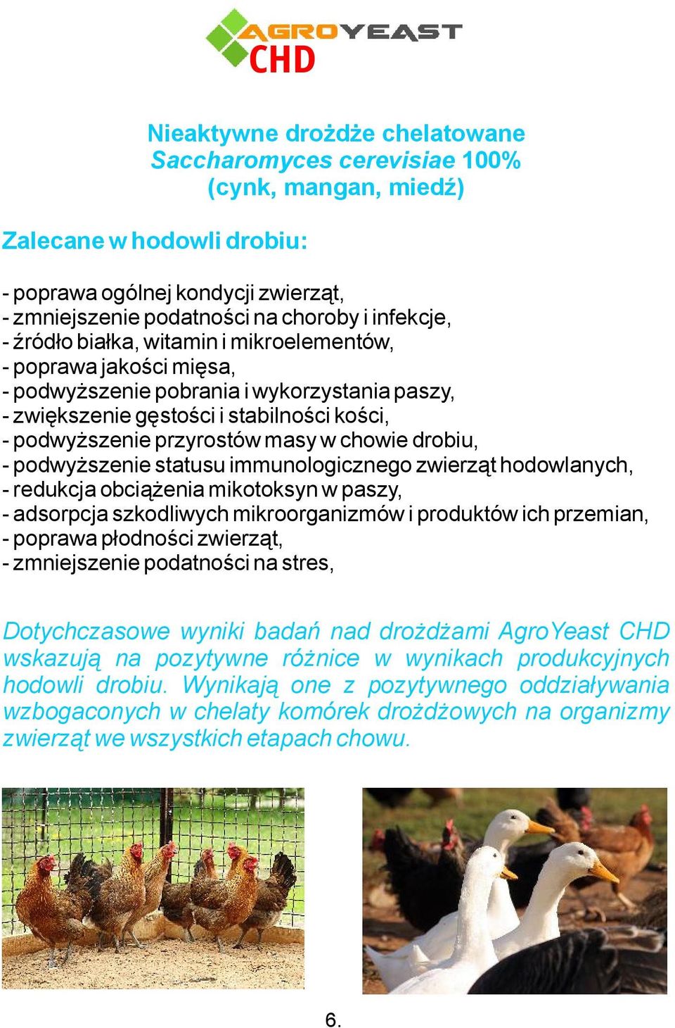 drobiu, - podwyższenie statusu immunologicznego zwierząt hodowlanych, - redukcja obciążenia mikotoksyn w paszy, - adsorpcja szkodliwych mikroorganizmów i produktów ich przemian, - poprawa płodności