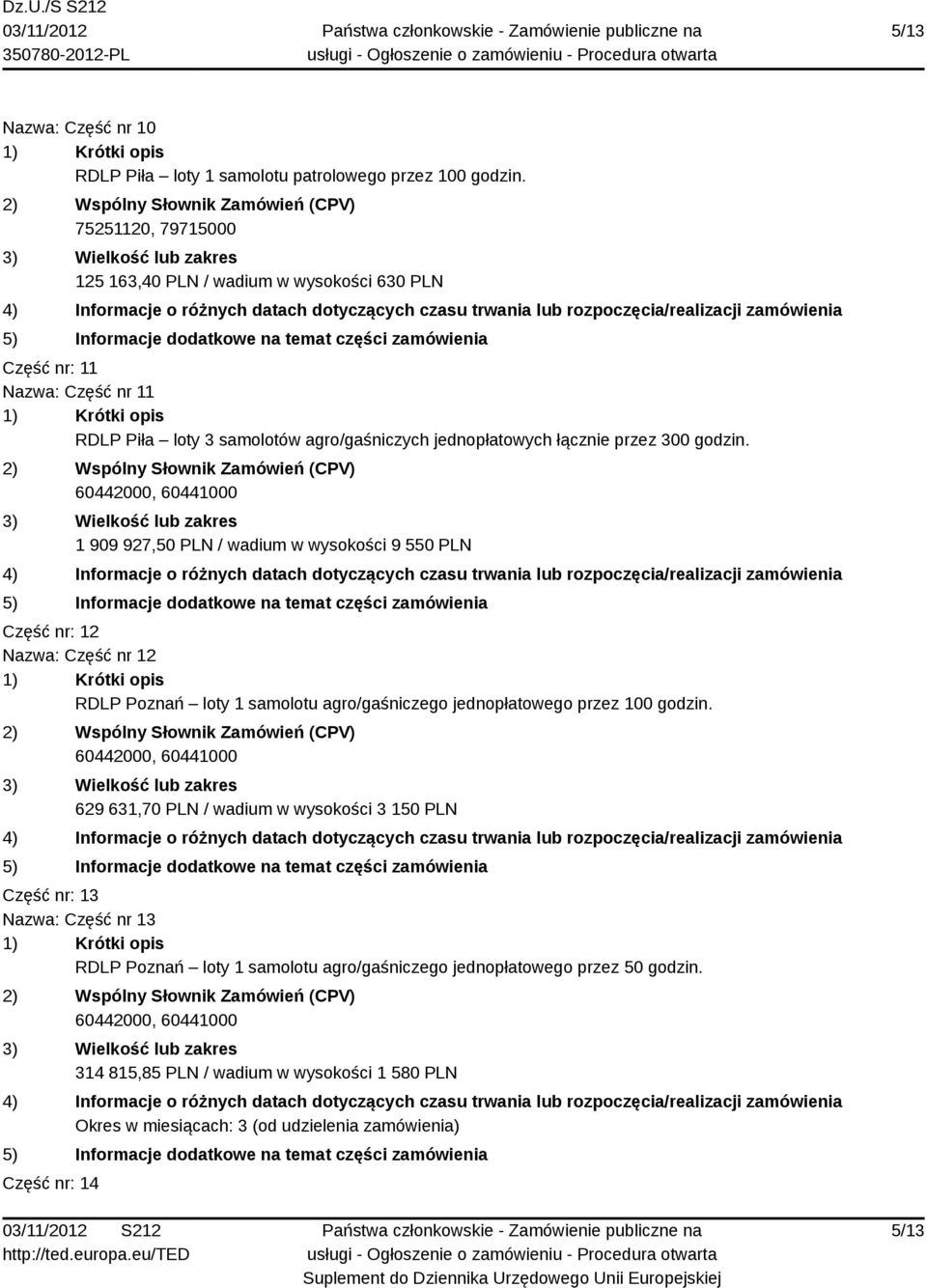 1 909 927,50 PLN / wadium w wysokości 9 550 PLN Część nr: 12 Nazwa: Część nr 12 RDLP Poznań loty 1 samolotu agro/gaśniczego jednopłatowego przez 100 godzin.