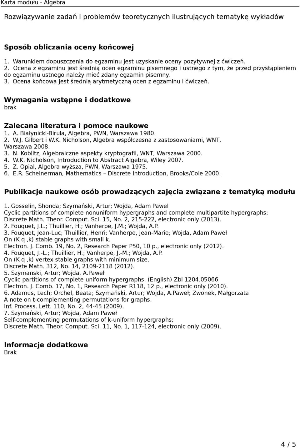 Ocena końcowa jest średnią arytmetyczną ocen z egzaminu i ćwiczeń. Wymagania wstępne i dodatkowe brak Zalecana literatura i pomoce naukowe 1. A. Białynicki-Birula, Algebra, PWN, Warszawa 1980. 2. W.J.