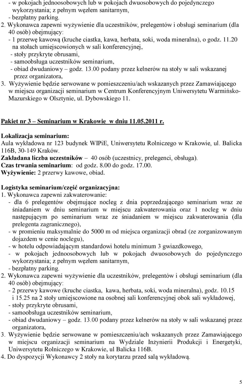 20 na stołach umiejscowionych w sali konferencyjnej, - stoły przykryte obrusami, - samoobsługa uczestników seminarium, - obiad dwudaniowy godz. 13.