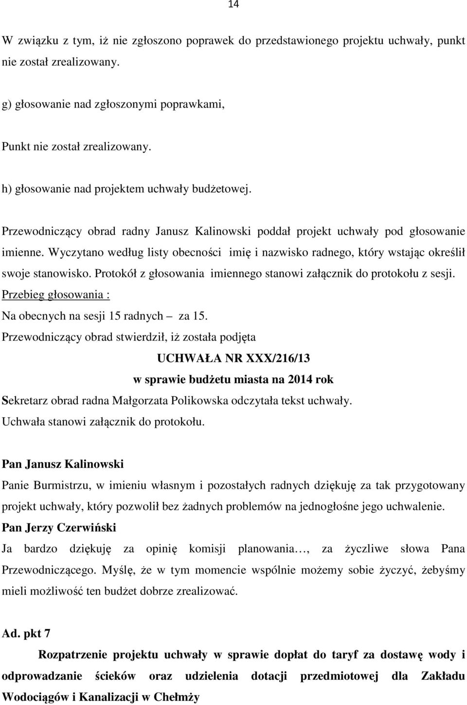 Wyczytano według listy obecności imię i nazwisko radnego, który wstając określił swoje stanowisko. Protokół z głosowania imiennego stanowi załącznik do protokołu z sesji.