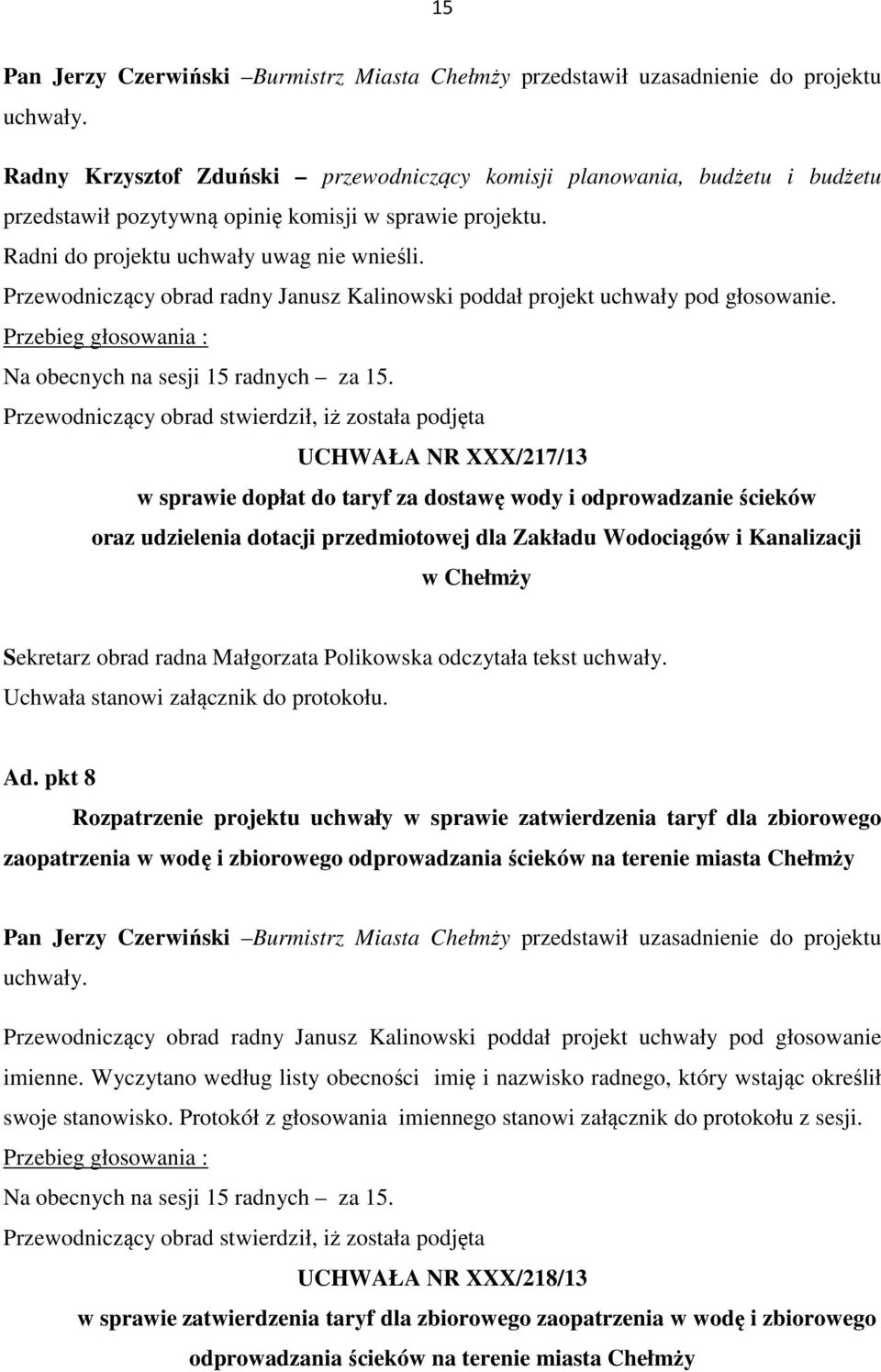 Przewodniczący obrad radny Janusz Kalinowski poddał projekt uchwały pod głosowanie. Przebieg głosowania : Na obecnych na sesji 15 radnych za 15.