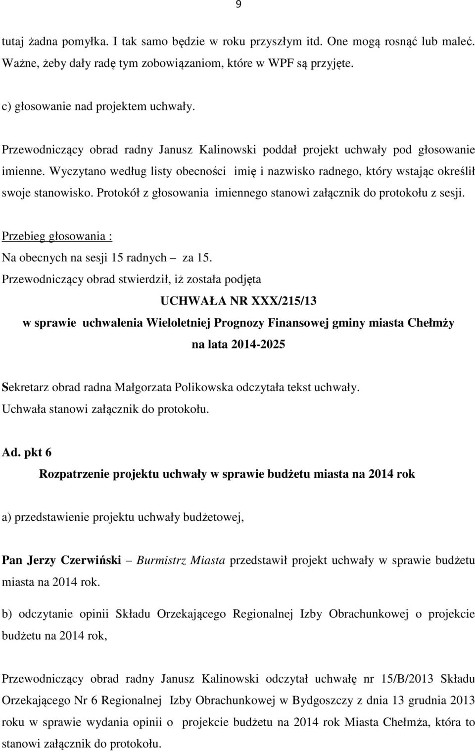 Protokół z głosowania imiennego stanowi załącznik do protokołu z sesji. Przebieg głosowania : Na obecnych na sesji 15 radnych za 15.