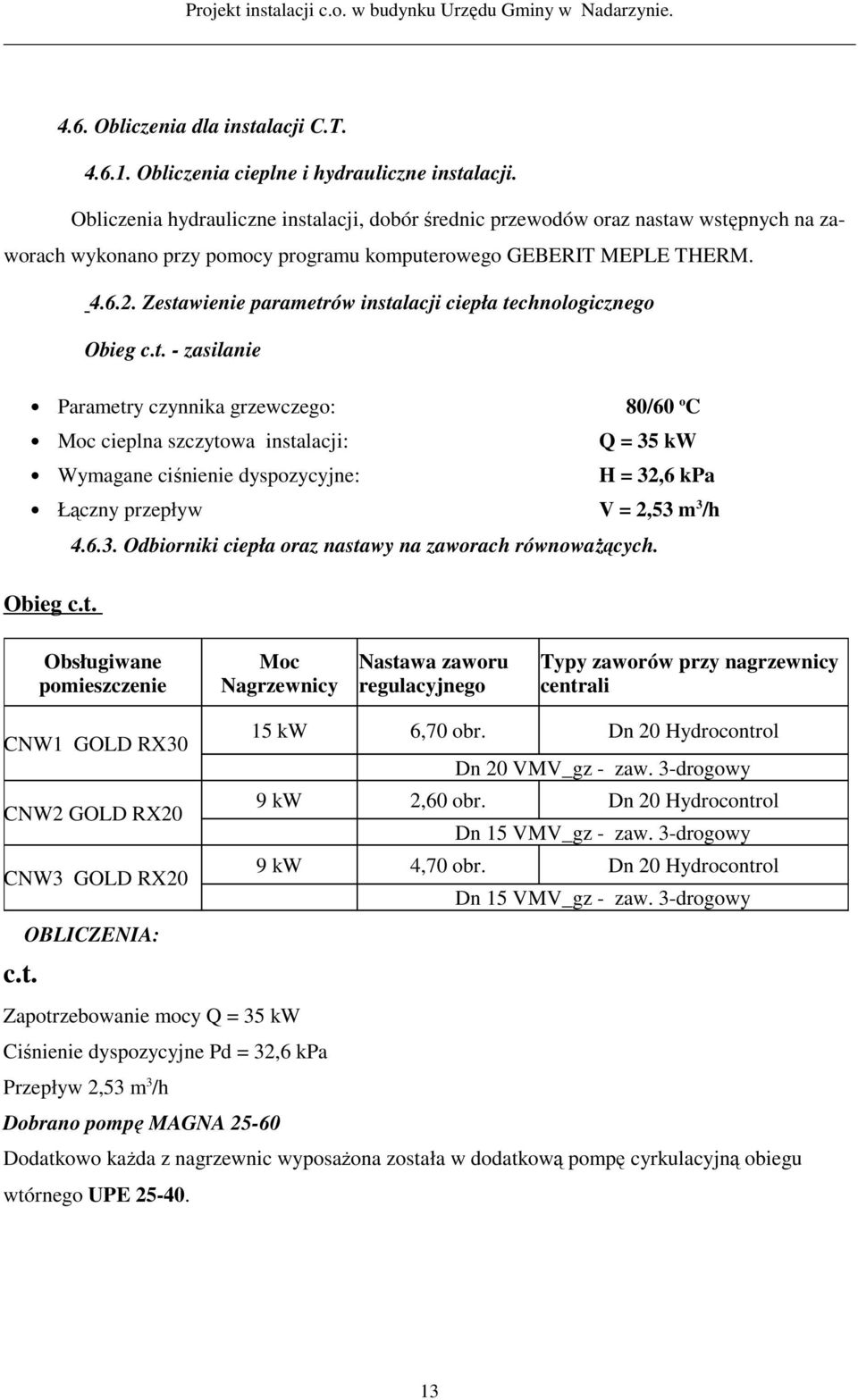 Zestawienie parametrów instalacji ciepła technologicznego Obieg c.t. - zasilanie Parametry czynnika grzewczego: 80/60 o C Moc cieplna szczytowa instalacji: Q = 35 kw Wymagane ciśnienie dyspozycyjne: H = 32,6 kpa Łączny przepływ V = 2,53 m 3 /h 4.