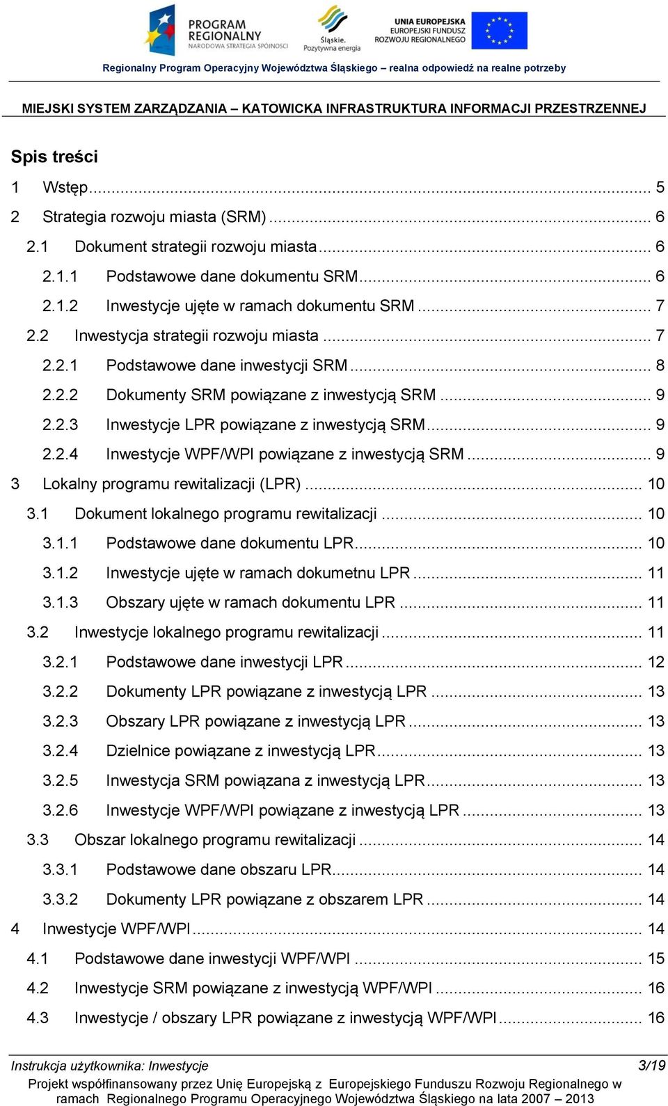 .. 9 3 Lokalny programu rewitalizacji (LPR)... 10 3.1 Dokument lokalnego programu rewitalizacji... 10 3.1.1 Podstawowe dane dokumentu LPR... 10 3.1.2 Inwestycje ujęte w ramach dokumetnu LPR... 11 3.1.3 Obszary ujęte w ramach dokumentu LPR.