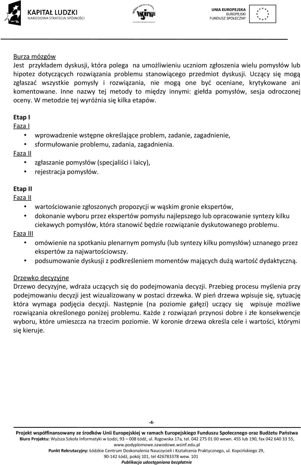 W metodzie tej wyróżnia się kilka etapów. Etap I Faza I wprowadzenie wstępne określające problem, zadanie, zagadnienie, sformułowanie problemu, zadania, zagadnienia.