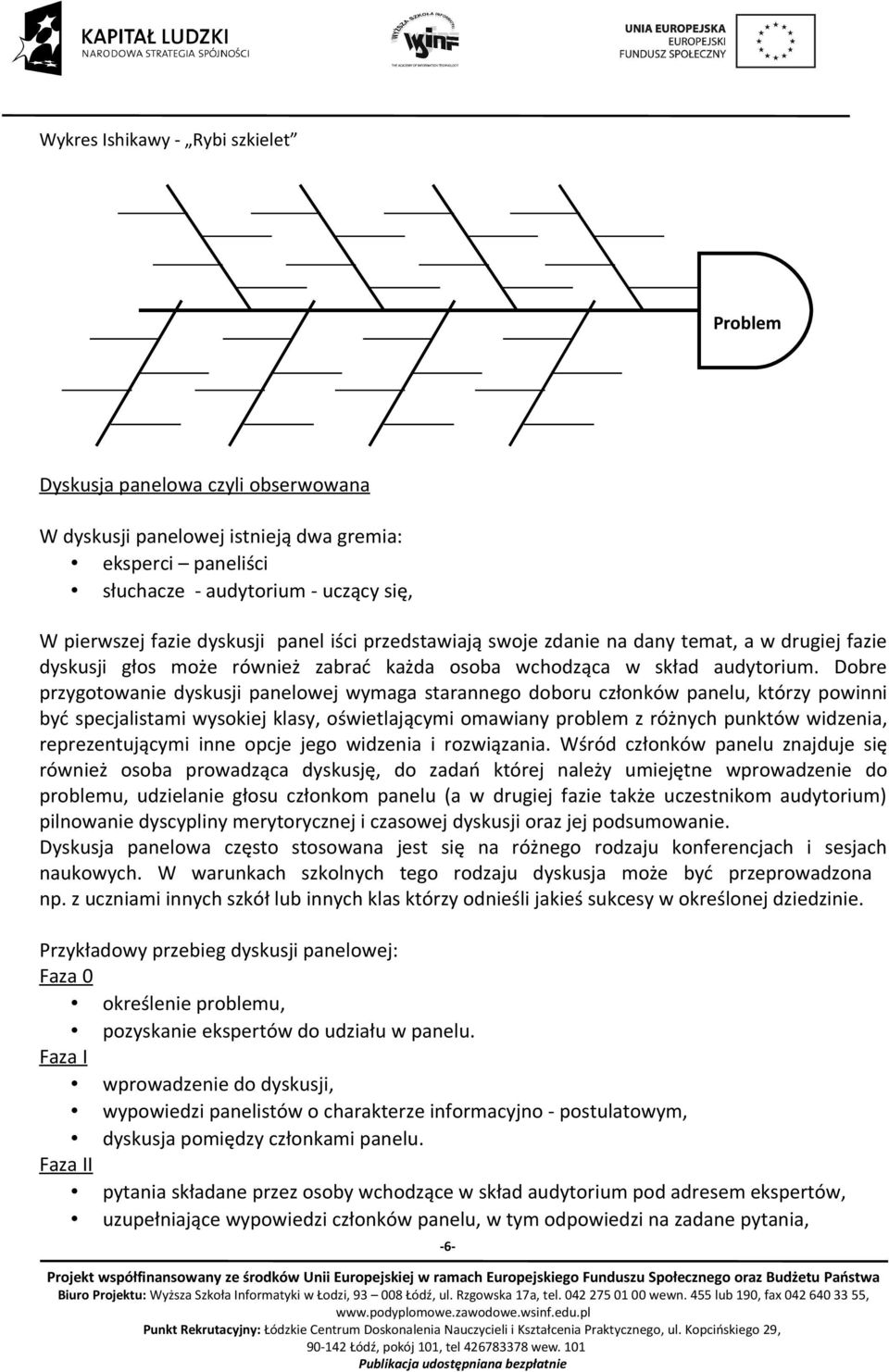 Dobre przygotowanie dyskusji panelowej wymaga starannego doboru członków panelu, którzy powinni być specjalistami wysokiej klasy, oświetlającymi omawiany problem z różnych punktów widzenia,