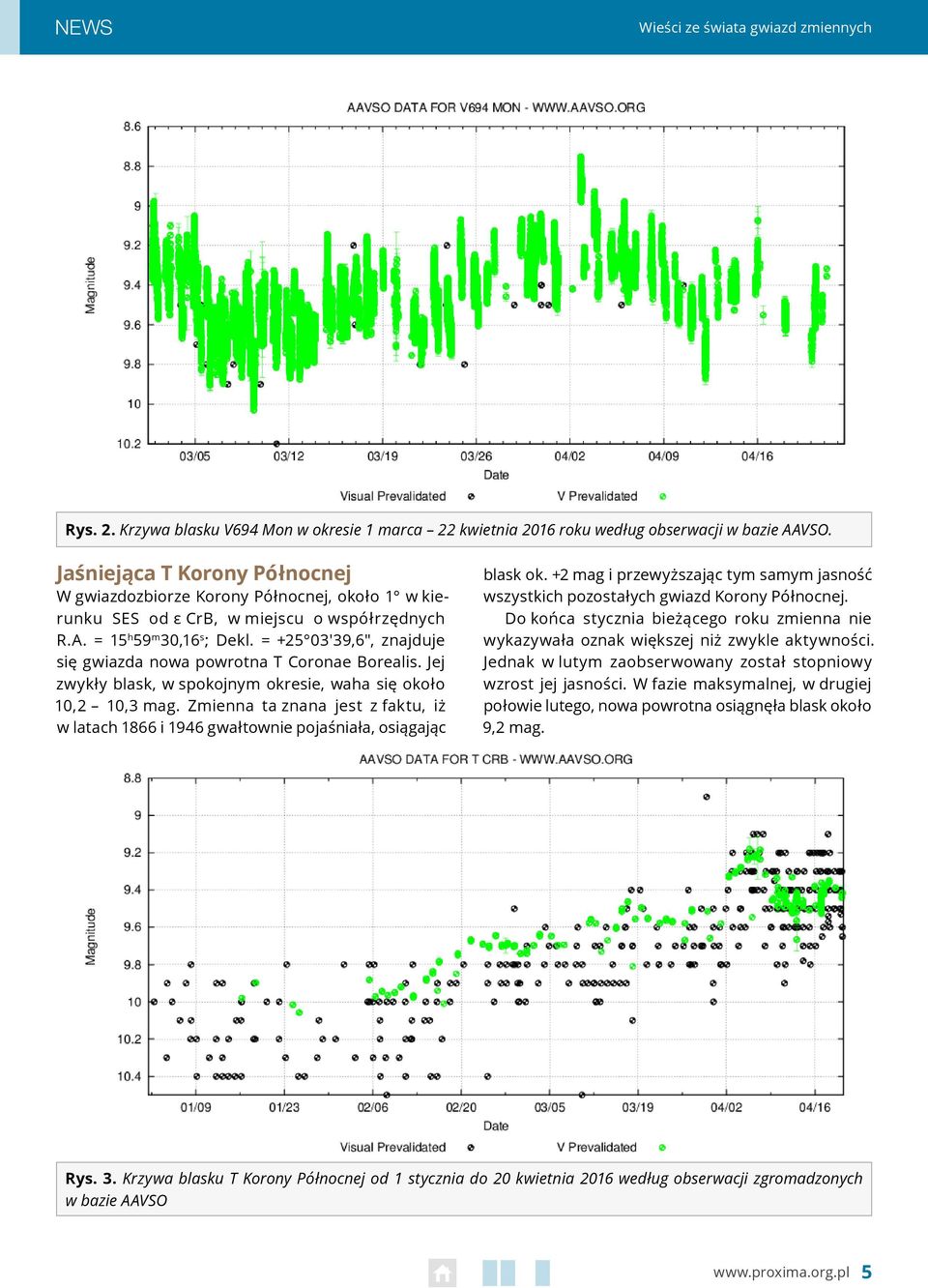 = +25 03'39,6", znajduje się gwiazda nowa powrotna T Coronae Borealis. Jej zwykły blask, w spokojnym okresie, waha się około 10,2 10,3 mag.