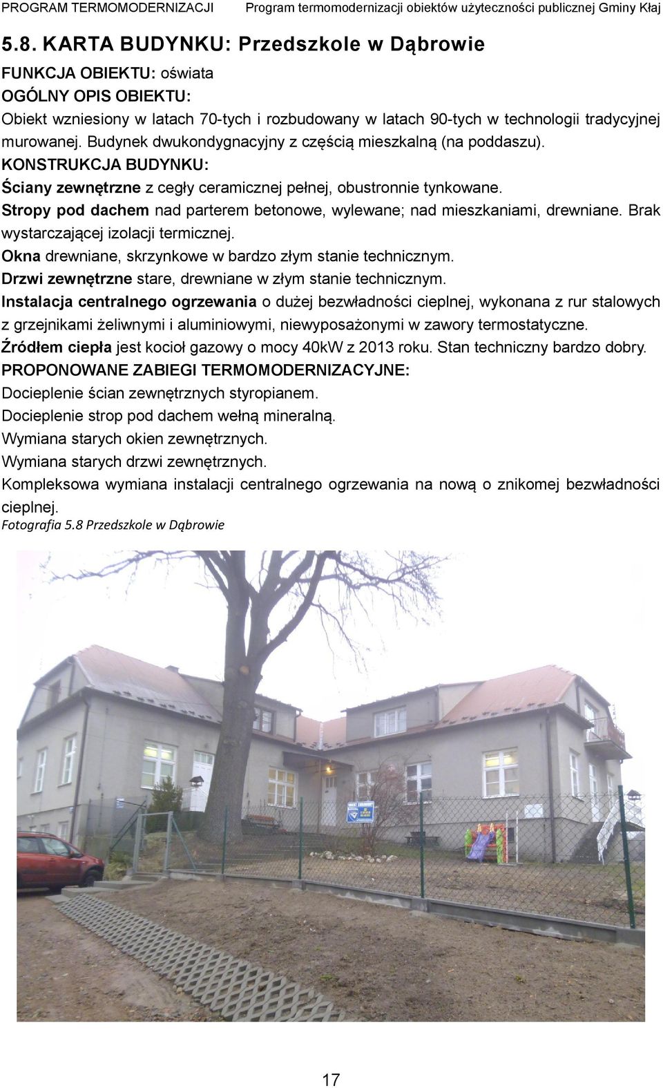 Stropy pod dachem nad parterem betonowe, wylewane; nad mieszkaniami, drewniane. Brak wystarczającej izolacji termicznej. Okna drewniane, skrzynkowe w bardzo złym stanie technicznym.