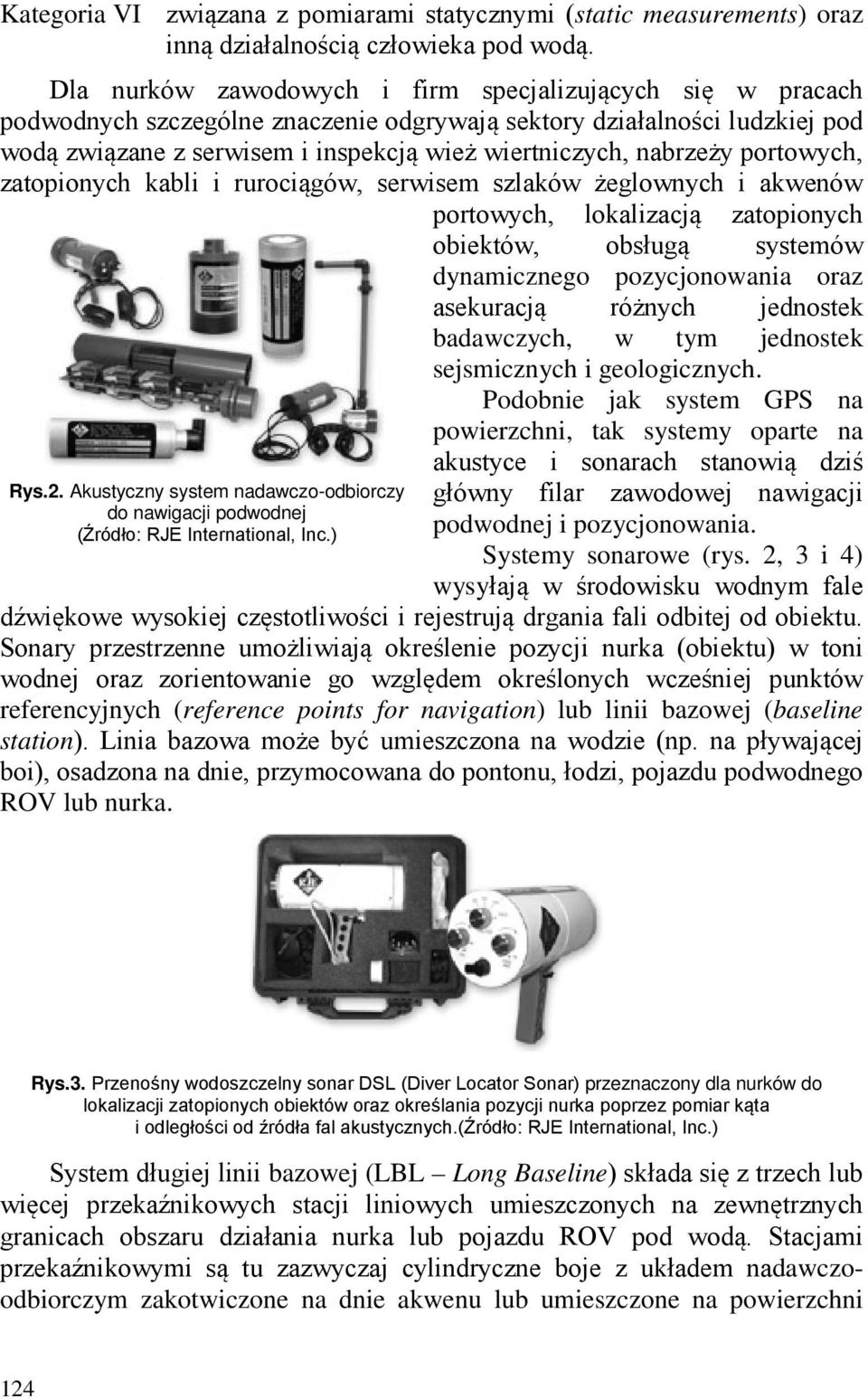 nabrzeży portowych, zatopionych kabli i rurociągów, serwisem szlaków żeglownych i akwenów portowych, lokalizacją zatopionych obiektów, obsługą systemów dynamicznego pozycjonowania oraz asekuracją