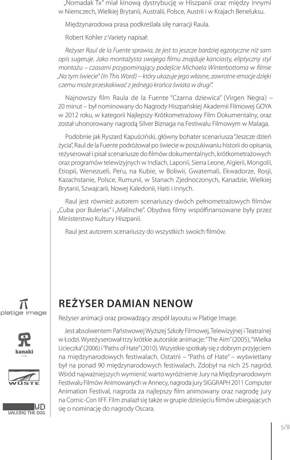 Jako montażysta swojego filmu znajduje kanciasty, eliptyczny styl montażu czasami przypominający podejście Michaela Winterbottoma w filmie Na tym świecie ( In This Word ) który ukazuje jego własne,