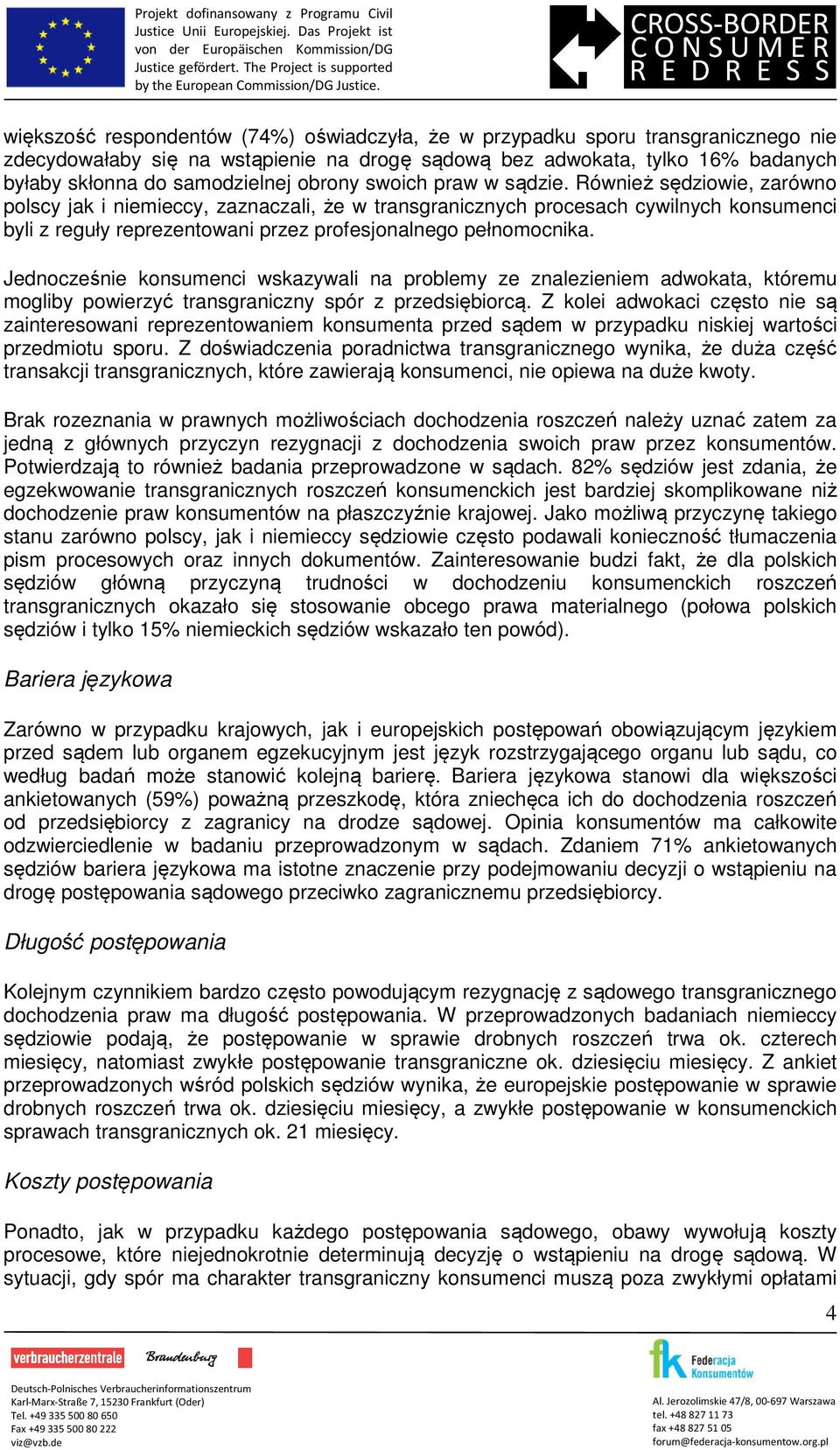 Również sędziowie, zarówno polscy jak i niemieccy, zaznaczali, że w transgranicznych procesach cywilnych konsumenci byli z reguły reprezentowani przez profesjonalnego pełnomocnika.