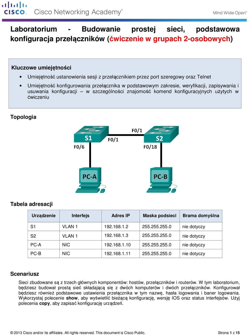 Urządzenie Interfejs Adres IP Maska podsieci Brama domyślna S1 VLAN 1 192.168.1.2 255.255.255.0 nie dotyczy S2 VLAN 1 192.168.1.3 255.255.255.0 nie dotyczy PC-A NIC 192.168.1.10 255.255.255.0 nie dotyczy PC-B NIC 192.