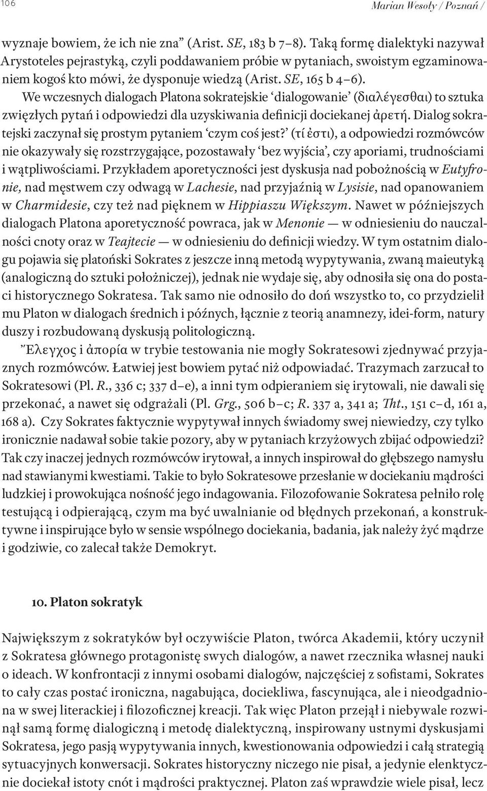 We wczesnych dialogach Platona sokratejskie dialogowanie (διαλέγεσθαι) to sztuka zwięzłych pytań i odpowiedzi dla uzyskiwania definicji dociekanej ἀρετή.