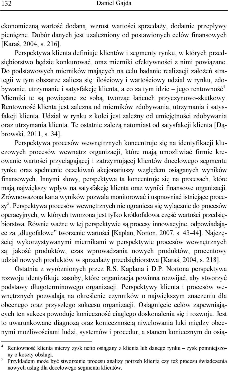 Do podstawowych mierników mających na celu badanie realizacji założeń strategii w tym obszarze zalicza się: ilościowy i wartościowy udział w rynku, zdobywanie, utrzymanie i satysfakcję klienta, a co