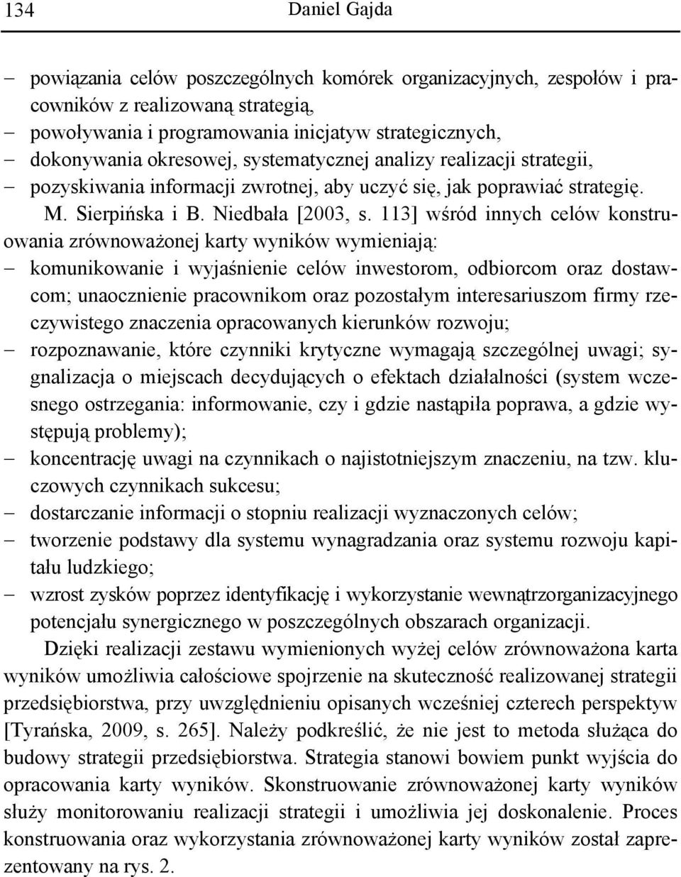 113] wśród innych celów konstruowania zrównoważonej karty wyników wymieniają: komunikowanie i wyjaśnienie celów inwestorom, odbiorcom oraz dostawcom; unaocznienie pracownikom oraz pozostałym