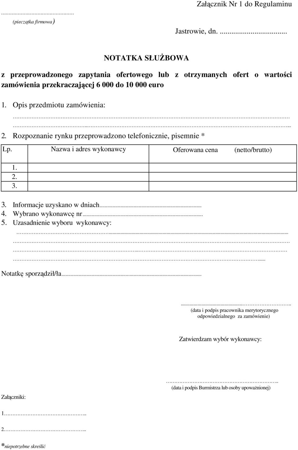 .... 2. Rozpoznanie rynku przeprowadzono telefonicznie, pisemnie * Lp. Nazwa i adres wykonawcy Oferowana cena (netto/brutto) 1. 2. 3. 3. Informacje uzyskano w dniach... 4.