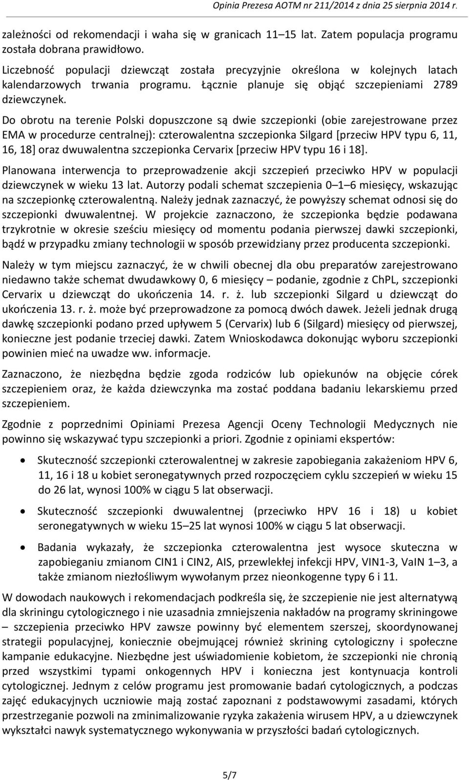 Do obrotu na terenie Polski dopuszczone są dwie szczepionki (obie zarejestrowane przez EMA w procedurze centralnej): czterowalentna szczepionka Silgard [przeciw HPV typu 6, 11, 16, 18] oraz