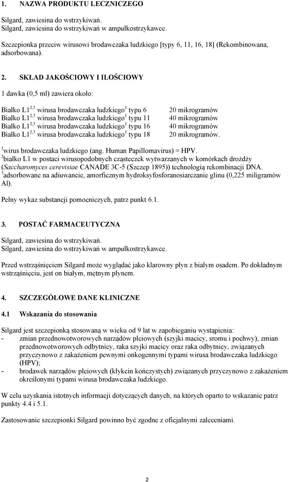 SKŁAD JAKOŚCIOWY I ILOŚCIOWY 1 dawka (0,5 ml) zawiera około: Białko L1 2,3 wirusa brodawczaka ludzkiego 1 typu 6 Białko L1 2,3 wirusa brodawczaka ludzkiego 1 typu 11 Białko L1 2,3 wirusa brodawczaka