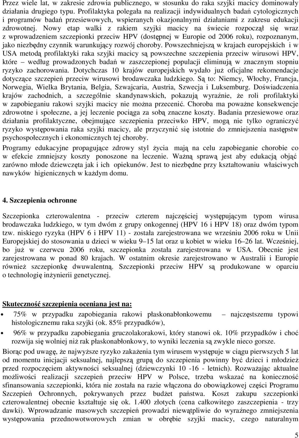 Nowy etap walki z rakiem szyjki macicy na świecie rozpoczął się wraz z wprowadzeniem szczepionki przeciw HPV (dostępnej w Europie od 2006 roku), rozpoznanym, jako niezbędny czynnik warunkujący rozwój