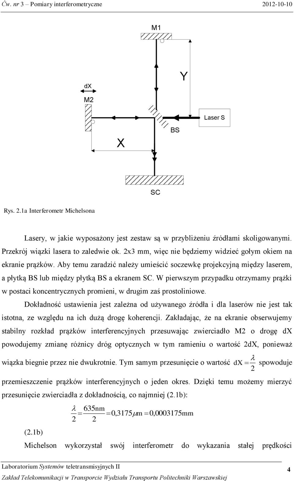 W pierwszym przypadku otrzymamy prążki w postaci koncentrycznych promieni, w drugim zaś prostoliniowe.