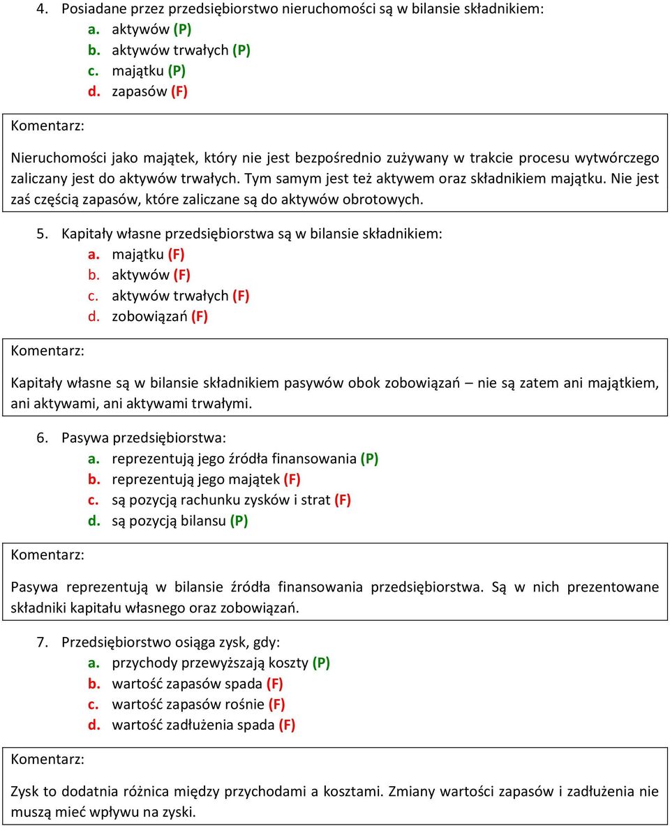 Nie jest zaś częścią zapasów, które zaliczane są do aktywów obrotowych. 5. Kapitały własne przedsiębiorstwa są w bilansie składnikiem: a. majątku (F) b. aktywów (F) c. aktywów trwałych (F) d.