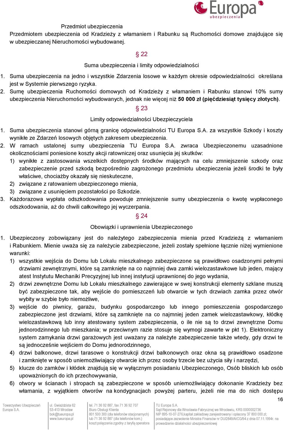 Sumę ubezpieczenia Ruchomości domowych od Kradzieży z włamaniem i Rabunku stanowi 10% sumy ubezpieczenia Nieruchomości wybudowanych, jednak nie więcej niż 50 000 zł (pięćdziesiąt tysięcy złotych).