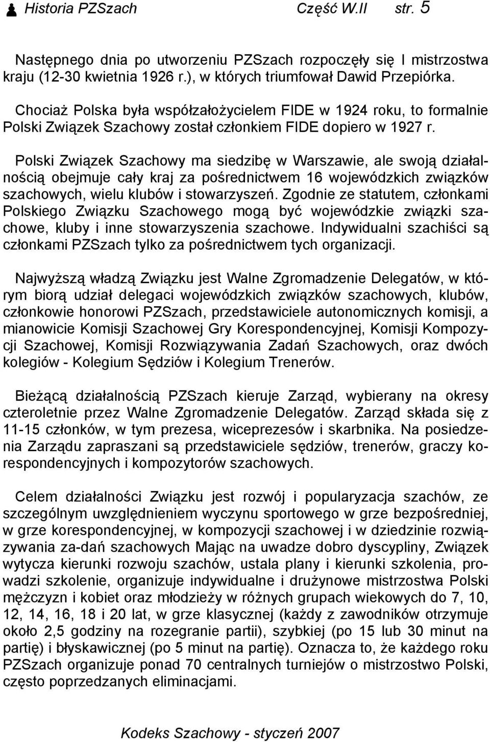 Polski Związek Szachowy ma siedzibę w Warszawie, ale swoją działalnością obejmuje cały kraj za pośrednictwem 16 wojewódzkich związków szachowych, wielu klubów i stowarzyszeń.