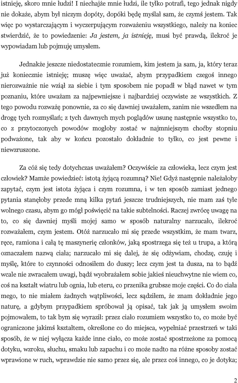 Jednakże jeszcze niedostatecznie rozumiem, kim jestem ja sam, ja, który teraz już koniecznie istnieję; muszę więc uważać, abym przypadkiem czegoś innego nierozważnie nie wziął za siebie i tym