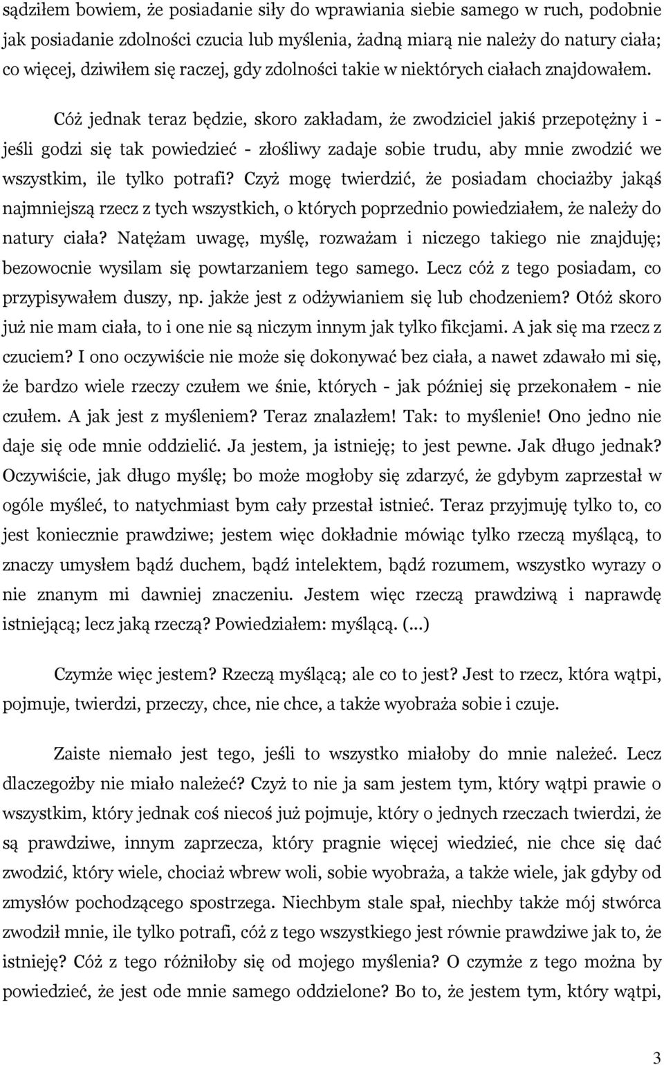 Cóż jednak teraz będzie, skoro zakładam, że zwodziciel jakiś przepotężny i - jeśli godzi się tak powiedzieć - złośliwy zadaje sobie trudu, aby mnie zwodzić we wszystkim, ile tylko potrafi?