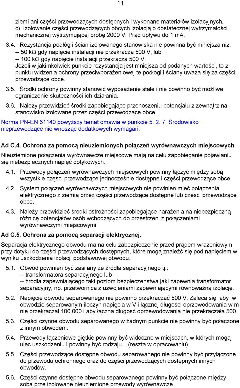 Rezystancja podłóg i ścian izolowanego stanowiska nie powinna być mniejsza niż: -- 50 kω gdy napięcie instalacji nie przekracza 500 V, lub -- 100 kω gdy napięcie instalacji przekracza 500 V.