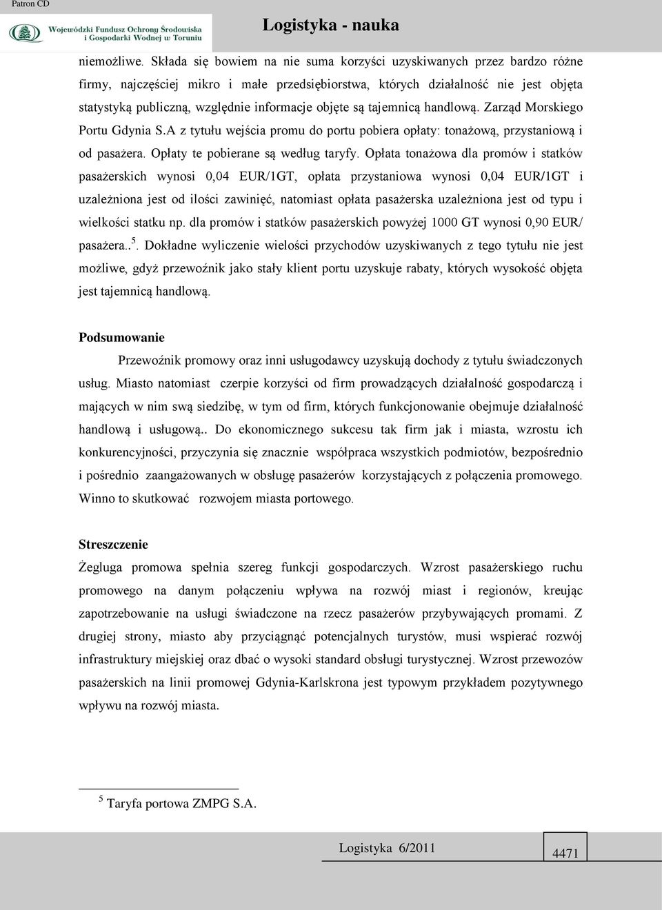 objęte są tajemnicą handlową. Zarząd Morskiego Portu Gdynia S.A z tytułu wejścia promu do portu pobiera opłaty: tonażową, przystaniową i od pasażera. Opłaty te pobierane są według taryfy.