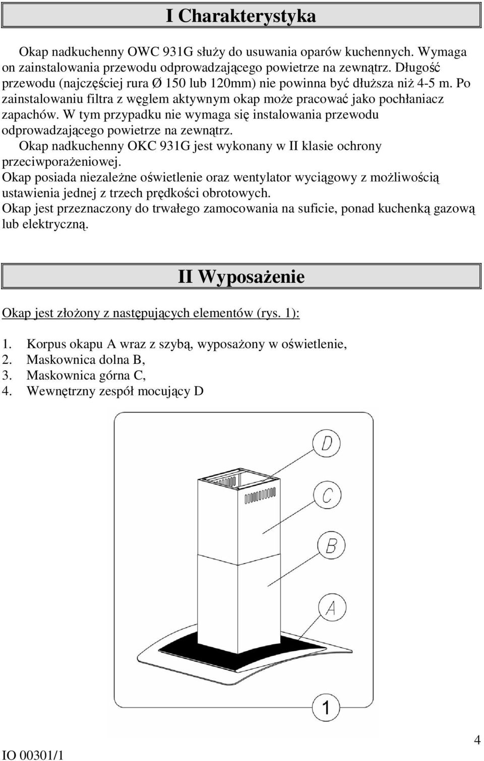 W tym przypadku nie wymaga się instalowania przewodu odprowadzającego powietrze na zewnątrz. Okap nadkuchenny OKC 931G jest wykonany w II klasie ochrony przeciwporażeniowej.