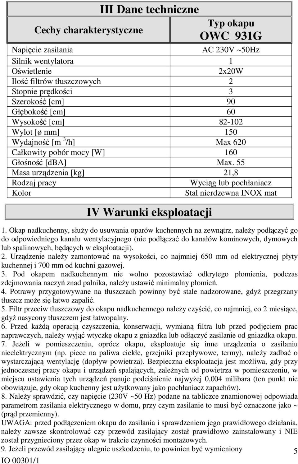 55 Masa urządzenia [kg] 21,8 Rodzaj pracy Wyciąg lub pochłaniacz Kolor Stal nierdzewna INOX mat IV Warunki eksploatacji 1.