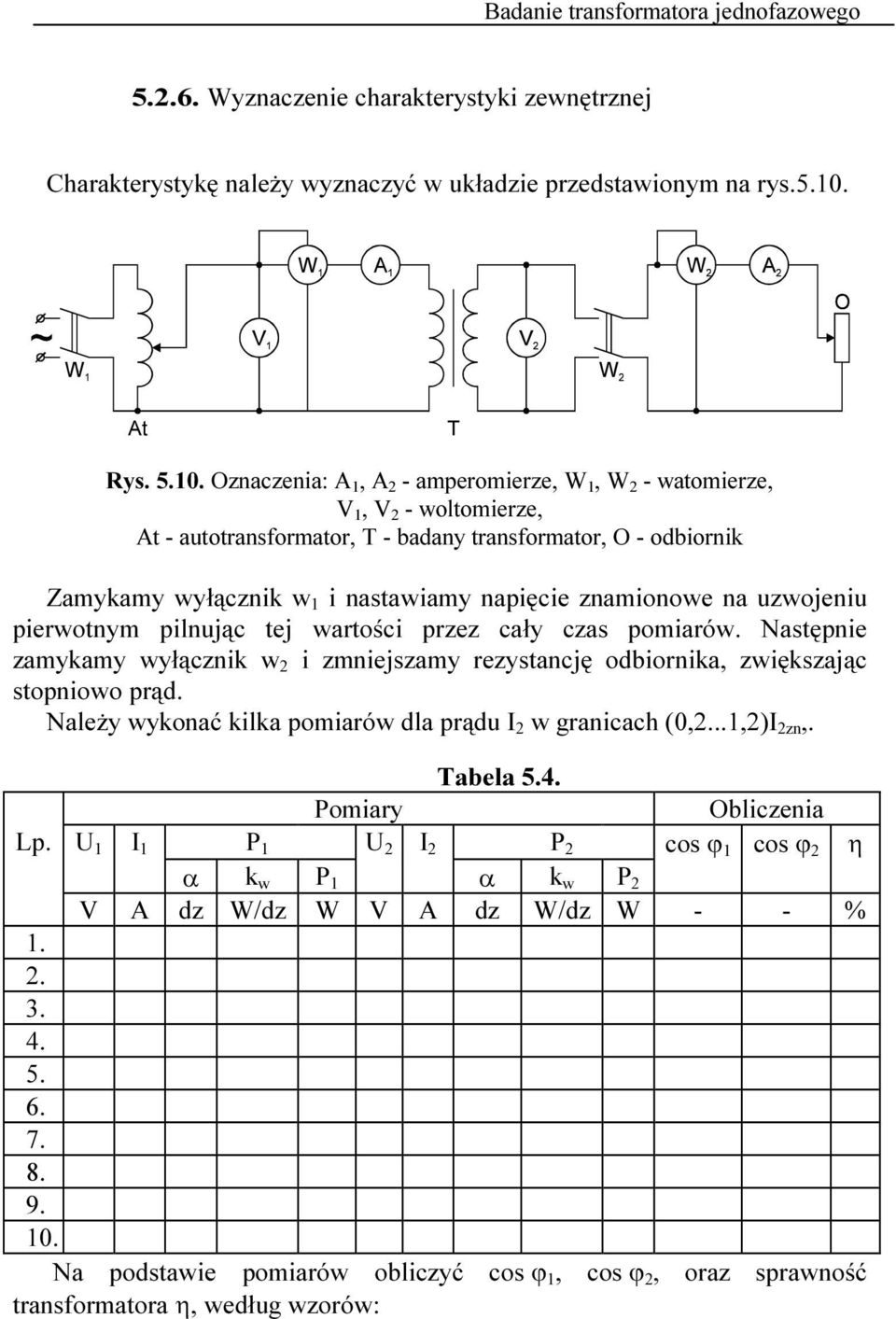 Onacenia: A, A - amperomiere, W, W - watomiere, V, V - woltomiere, At - autotransformator, T - badany transformator, O - odbiornik Zamykamy wyłącnik w i nastawiamy napięcie namionowe na