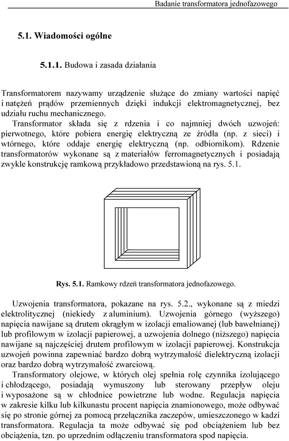 Transformator składa się rdenia i co najmniej dwóch uwojeń: pierwotnego, które pobiera energię elektrycną e źródła (np. sieci) i wtórnego, które oddaje energię elektrycną (np. odbiornikom).