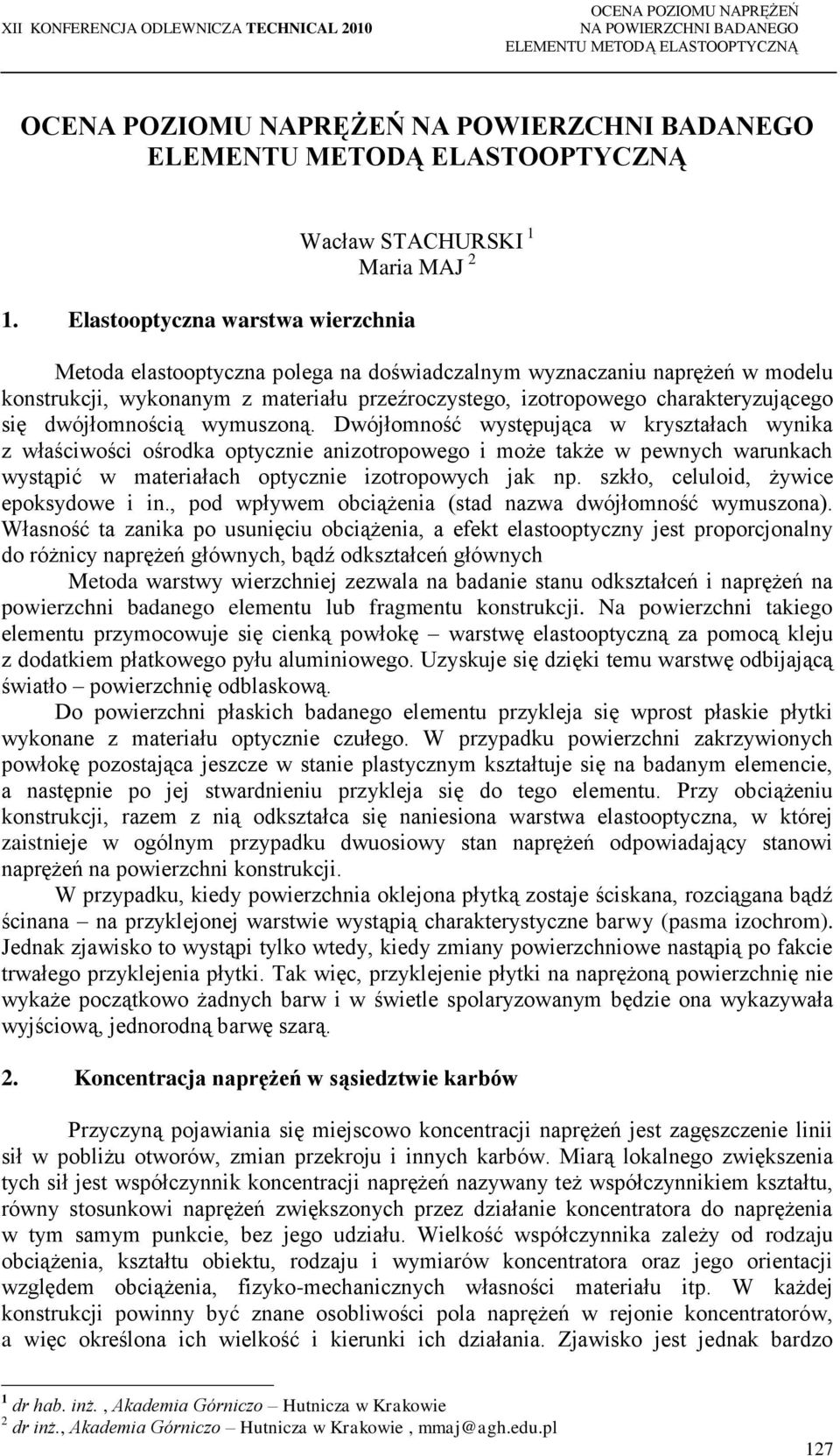 Dwójłomność występująca w kryształach wynika z właściwości ośrodka optycznie anizotropowego i może także w pewnych warunkach wystąpić w materiałach optycznie izotropowych jak np.