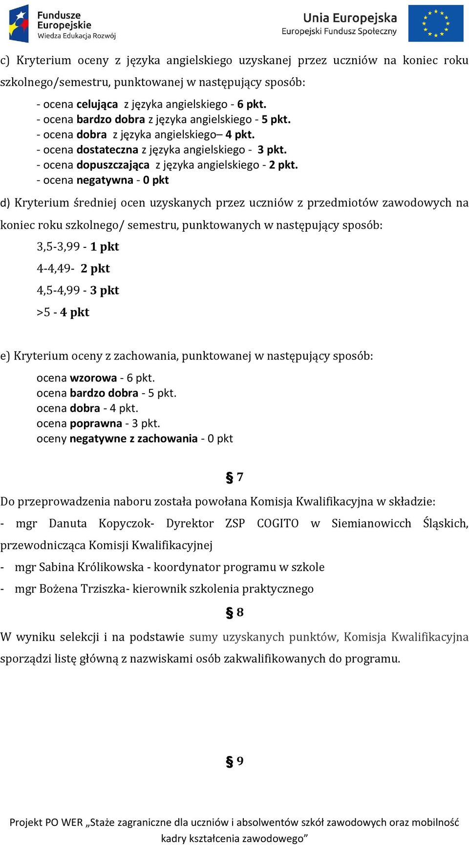 - ocena negatywna - 0 pkt d) Kryterium średniej ocen uzyskanych przez uczniów z przedmiotów zawodowych na koniec roku szkolnego/ semestru, punktowanych w następujący sposób: 3,5-3,99-1 pkt 4-4,49-2