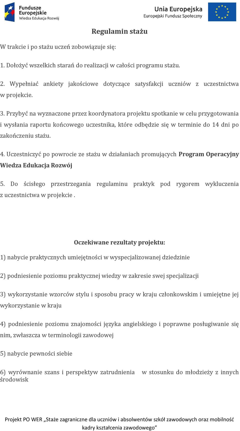 Przybyć na wyznaczone przez koordynatora projektu spotkanie w celu przygotowania i wysłania raportu końcowego uczestnika, które odbędzie się w terminie do 14 dni po zakończeniu stażu. 4.