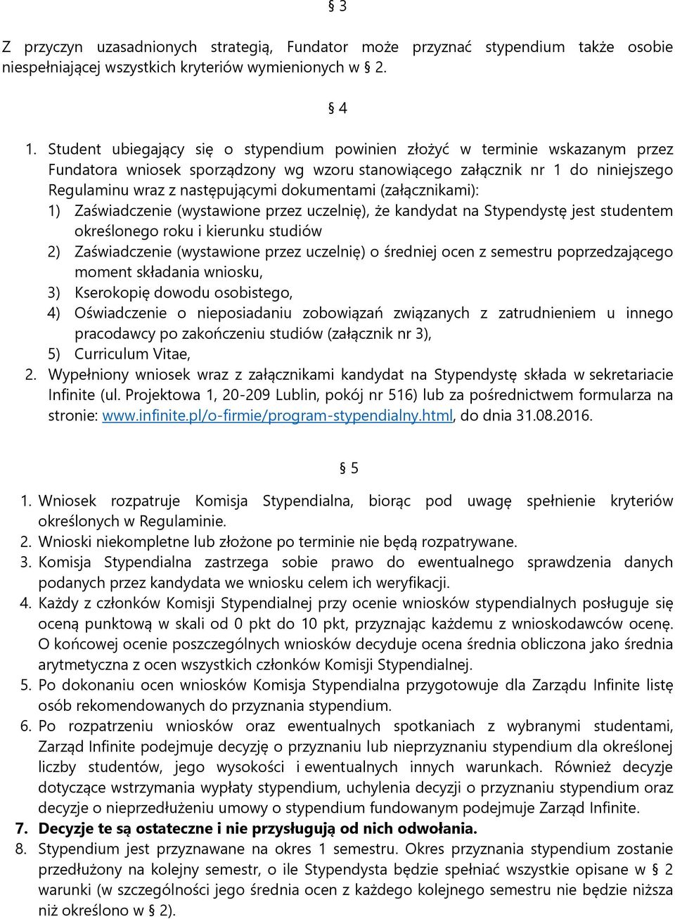 dokumentami (załącznikami): 1) Zaświadczenie (wystawione przez uczelnię), że kandydat na Stypendystę jest studentem określonego roku i kierunku studiów 2) Zaświadczenie (wystawione przez uczelnię) o