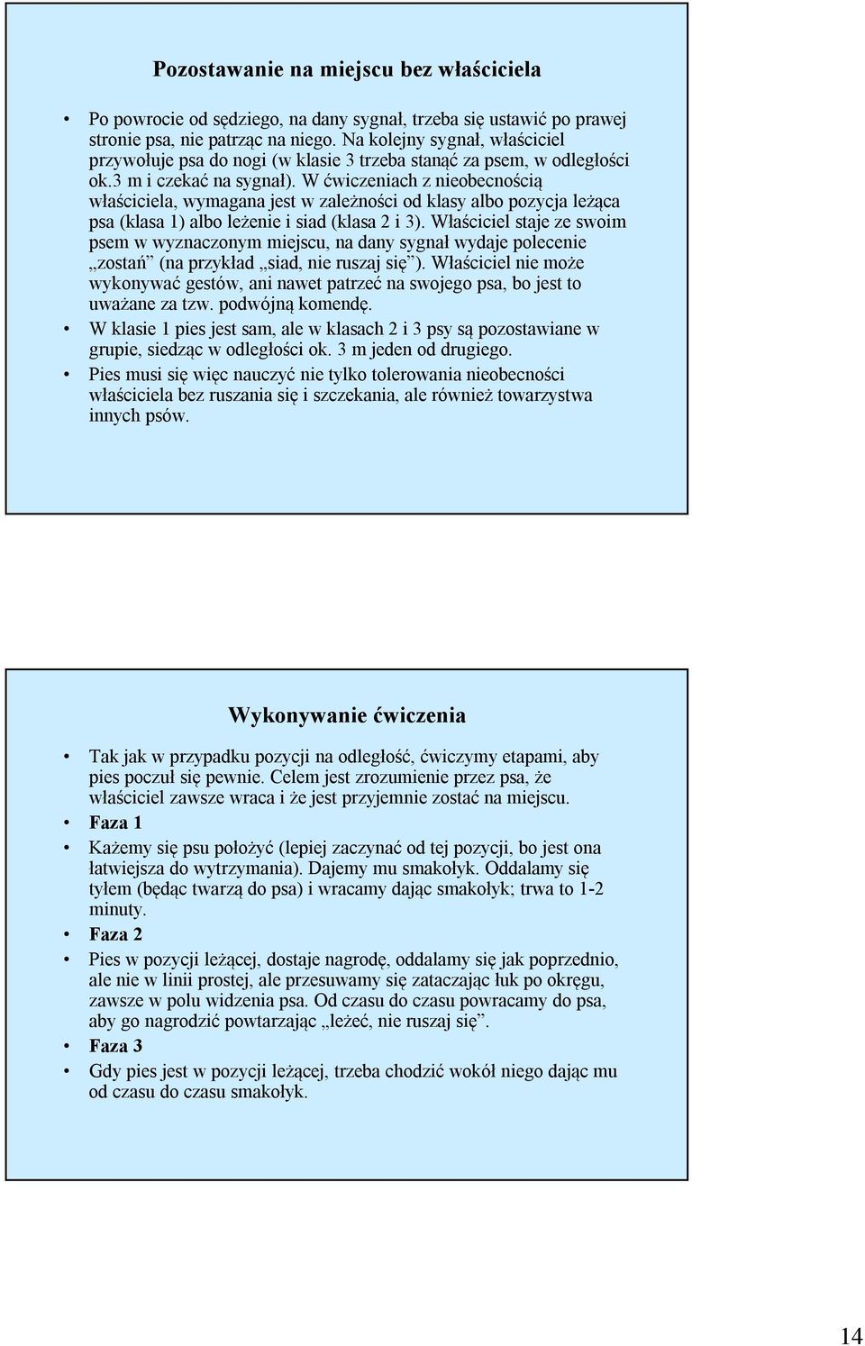 W ćwiczeniach z nieobecnością właściciela, wymagana jest w zależności od klasy albo pozycja leżąca psa (klasa 1) albo leżenie i siad (klasa 2 i 3).