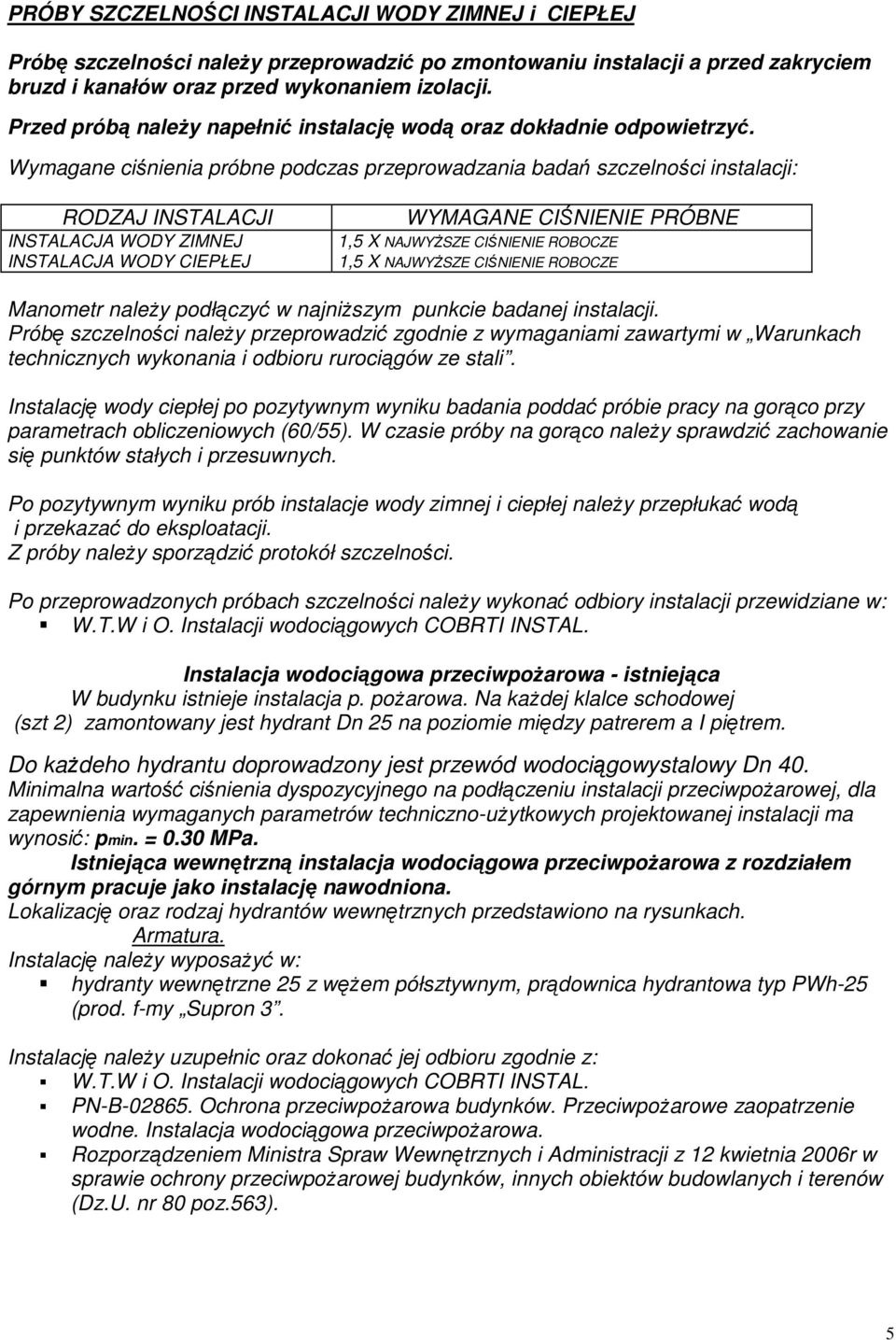 Wymagane ciśnienia próbne podczas przeprowadzania badań szczelności instalacji: RODZAJ INSTALACJI INSTALACJA WODY ZIMNEJ INSTALACJA WODY CIEPŁEJ WYMAGANE CIŚNIENIE PRÓBNE 1,5 X NAJWYśSZE CIŚNIENIE