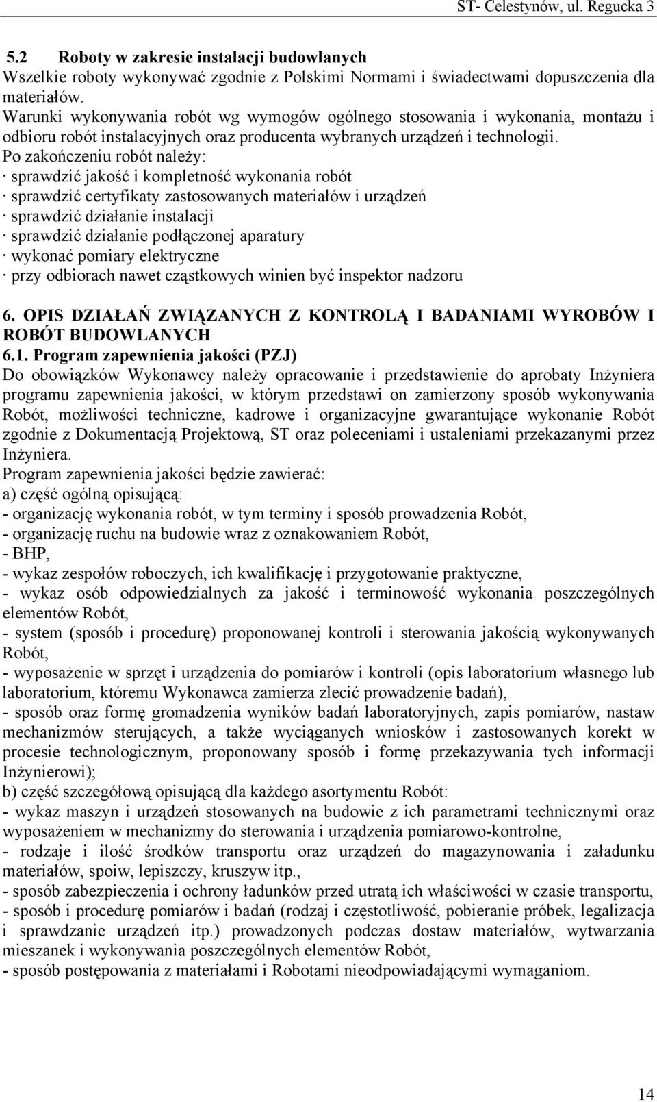 Po zakończeniu robót należy: sprawdzić jakość i kompletność wykonania robót sprawdzić certyfikaty zastosowanych materiałów i urządzeń sprawdzić działanie instalacji sprawdzić działanie podłączonej