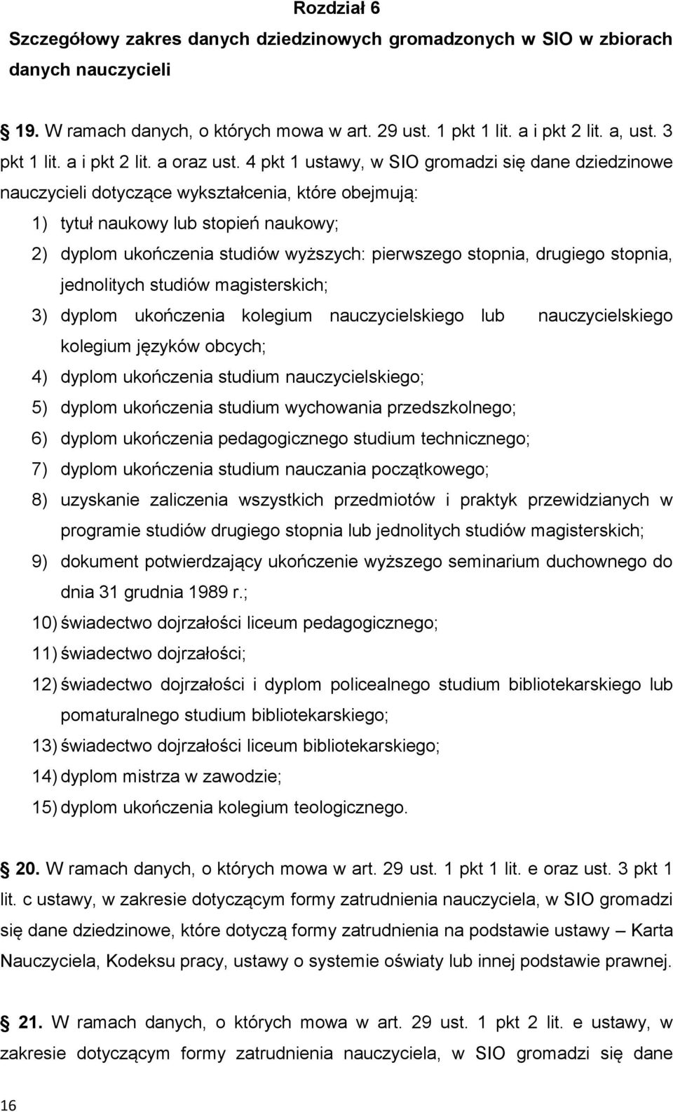 4 pkt 1 ustawy, w SIO gromadzi się dane dziedzinowe nauczycieli dotyczące wykształcenia, które obejmują: 1) tytuł naukowy lub stopień naukowy; 2) dyplom ukończenia studiów wyższych: pierwszego