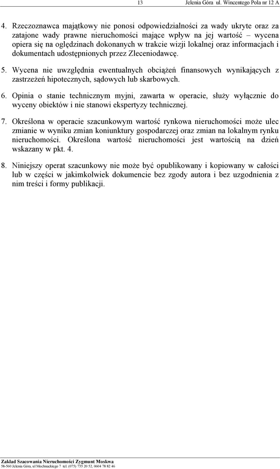 Wycena nie uwzględnia ewentualnych obciążeń finansowych wynikających z zastrzeżeń hipotecznych, sądowych lub skarbowych. 6.