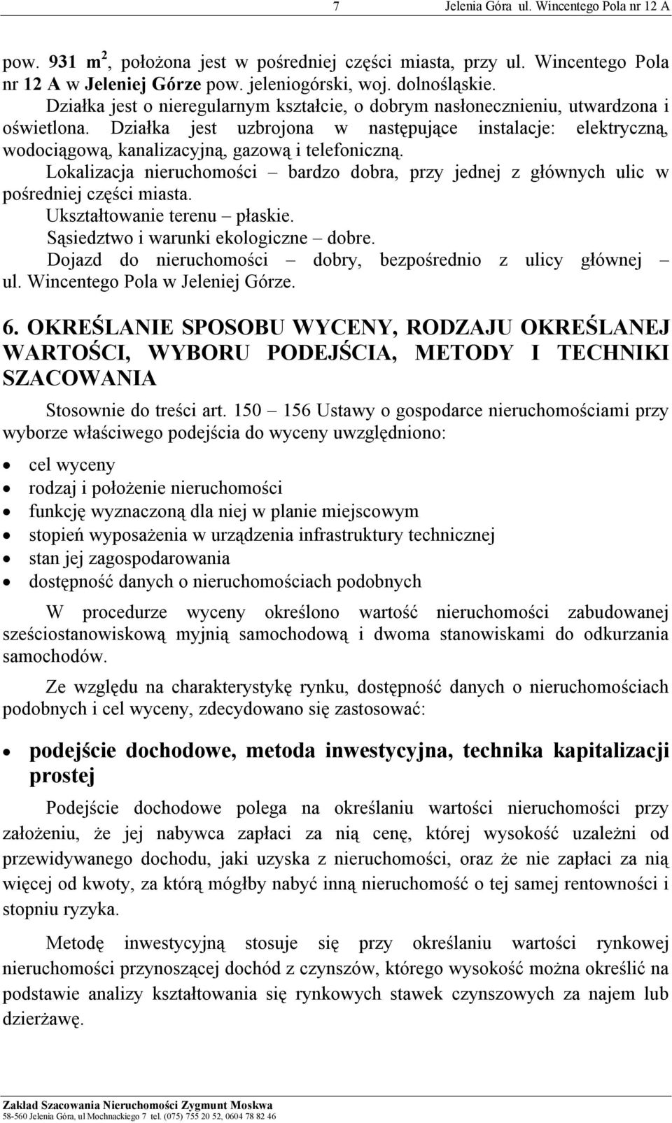 Działka jest uzbrojona w następujące instalacje: elektryczną, wodociągową, kanalizacyjną, gazową i telefoniczną.