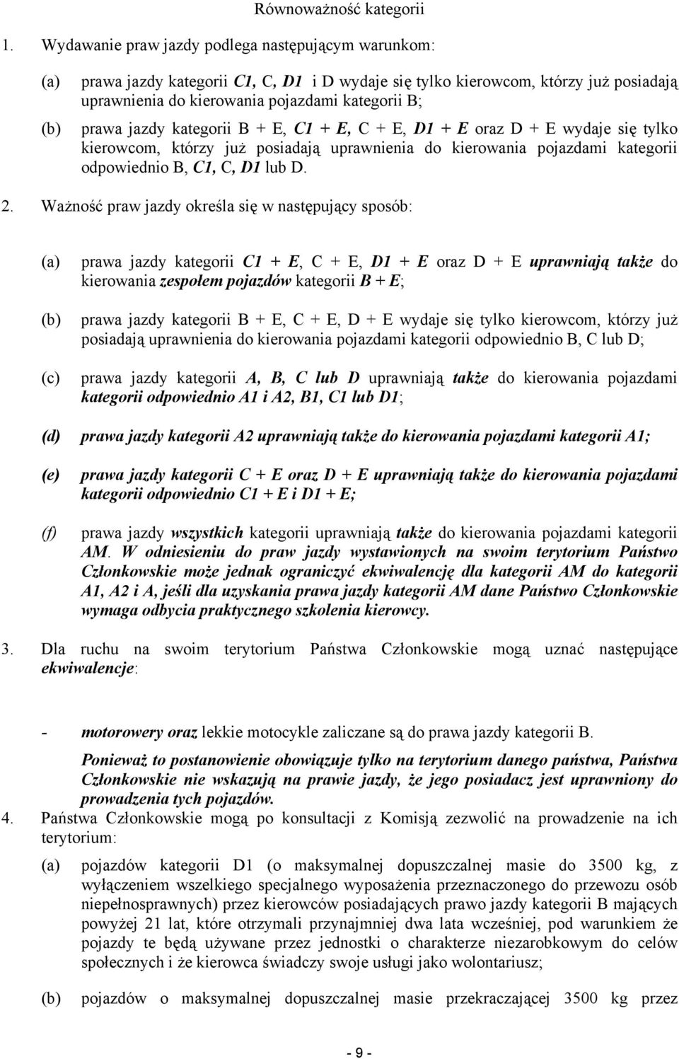 jazdy kategorii B + E, C1 + E, C + E, D1 + E oraz D + E wydaje się tylko kierowcom, którzy już posiadają uprawnienia do kierowania pojazdami kategorii odpowiednio B, C1, C, D1 lub D. 2.