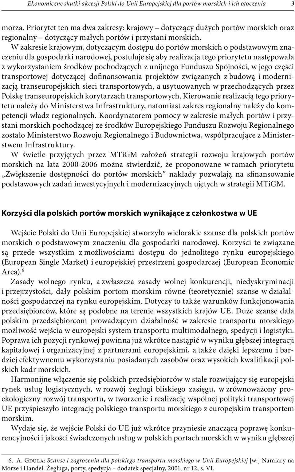 W zakresie krajowym, dotyczącym dostępu do portów morskich o podstawowym znaczeniu dla gospodarki narodowej, postuluje się aby realizacja tego priorytetu następowała z wykorzystaniem środków